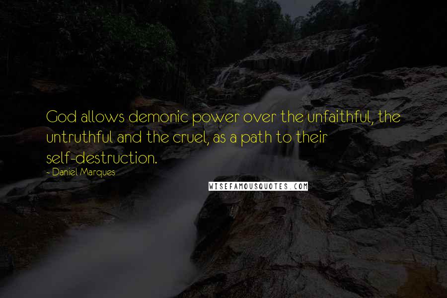 Daniel Marques Quotes: God allows demonic power over the unfaithful, the untruthful and the cruel, as a path to their self-destruction.