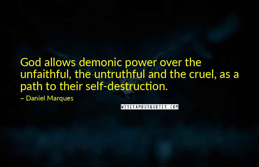 Daniel Marques Quotes: God allows demonic power over the unfaithful, the untruthful and the cruel, as a path to their self-destruction.