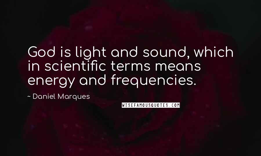 Daniel Marques Quotes: God is light and sound, which in scientific terms means energy and frequencies.