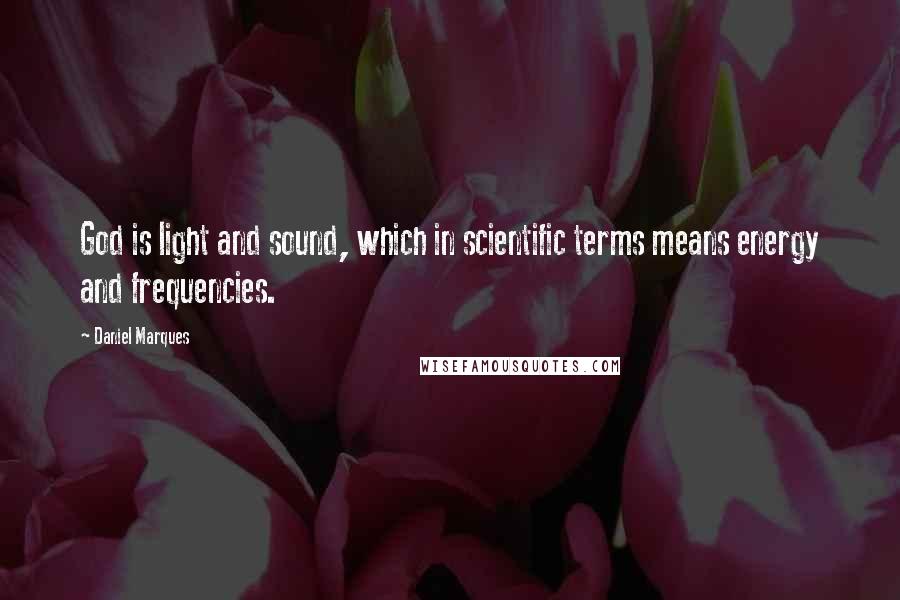 Daniel Marques Quotes: God is light and sound, which in scientific terms means energy and frequencies.