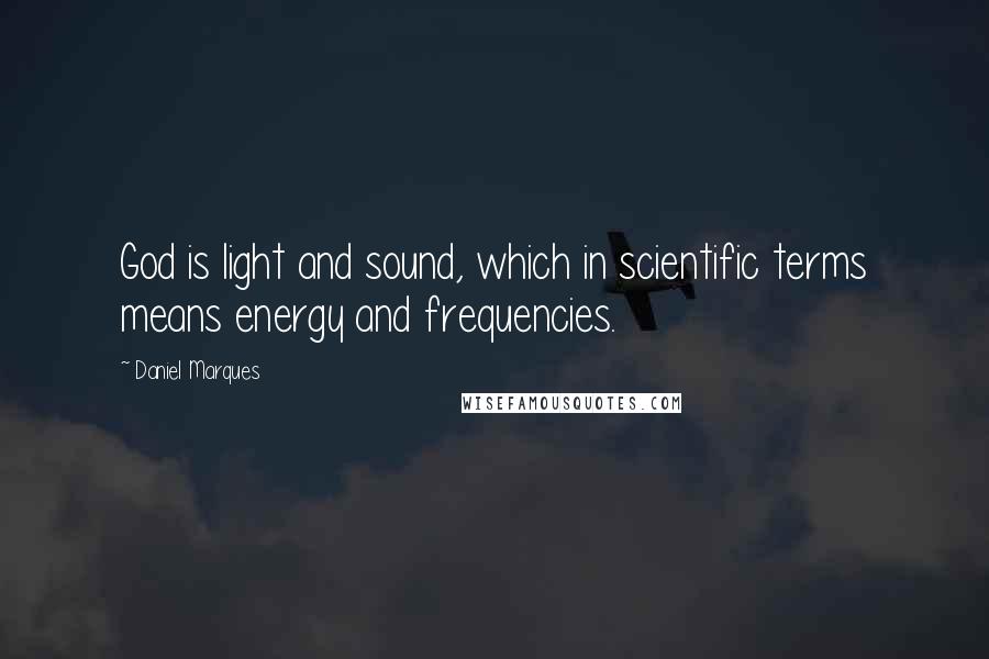 Daniel Marques Quotes: God is light and sound, which in scientific terms means energy and frequencies.