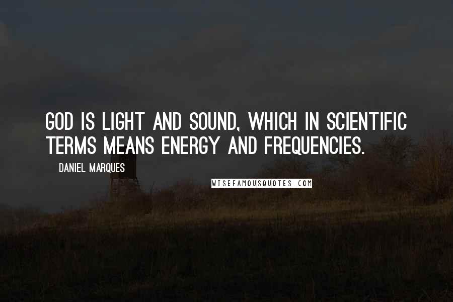 Daniel Marques Quotes: God is light and sound, which in scientific terms means energy and frequencies.