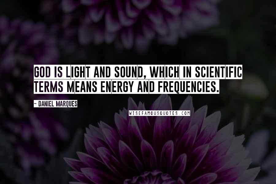 Daniel Marques Quotes: God is light and sound, which in scientific terms means energy and frequencies.