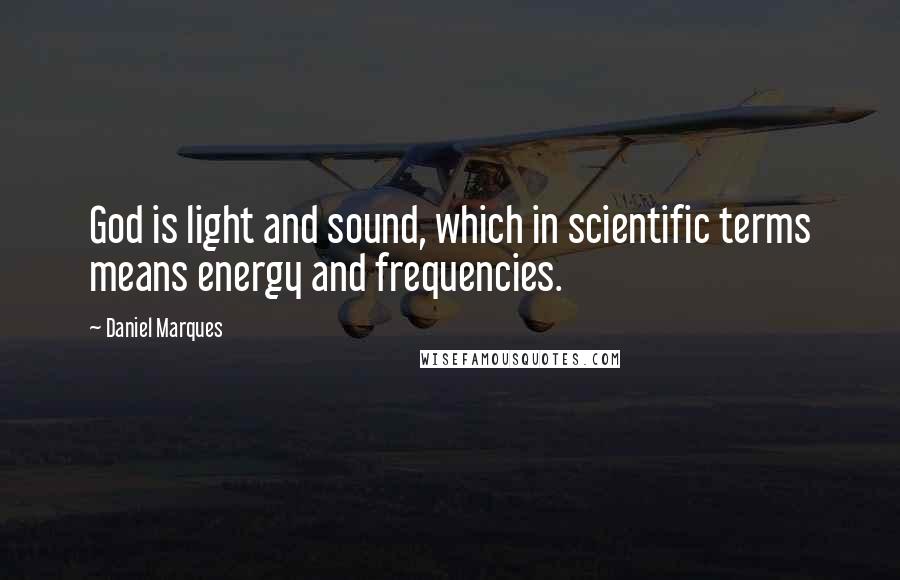 Daniel Marques Quotes: God is light and sound, which in scientific terms means energy and frequencies.
