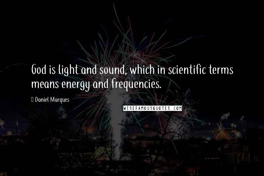 Daniel Marques Quotes: God is light and sound, which in scientific terms means energy and frequencies.