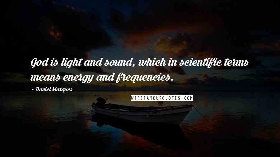 Daniel Marques Quotes: God is light and sound, which in scientific terms means energy and frequencies.