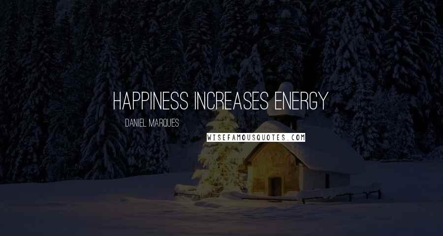 Daniel Marques Quotes: Happiness increases energy