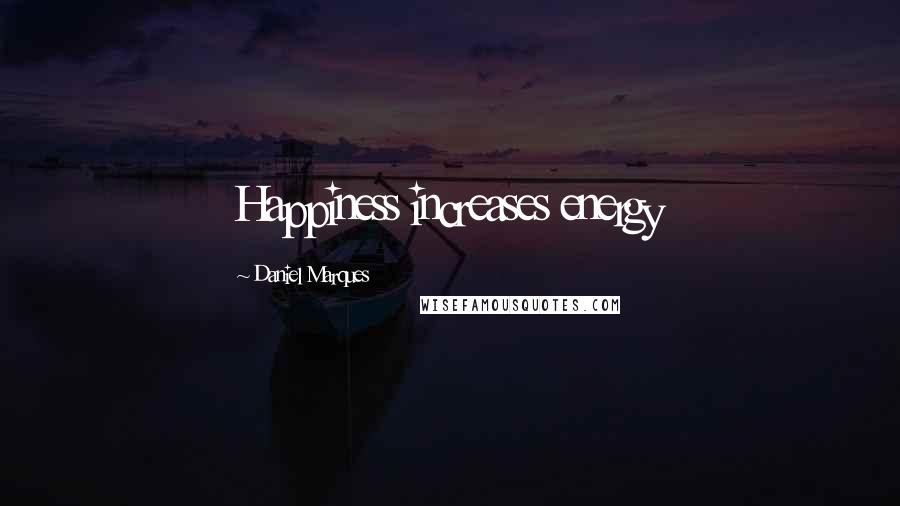 Daniel Marques Quotes: Happiness increases energy