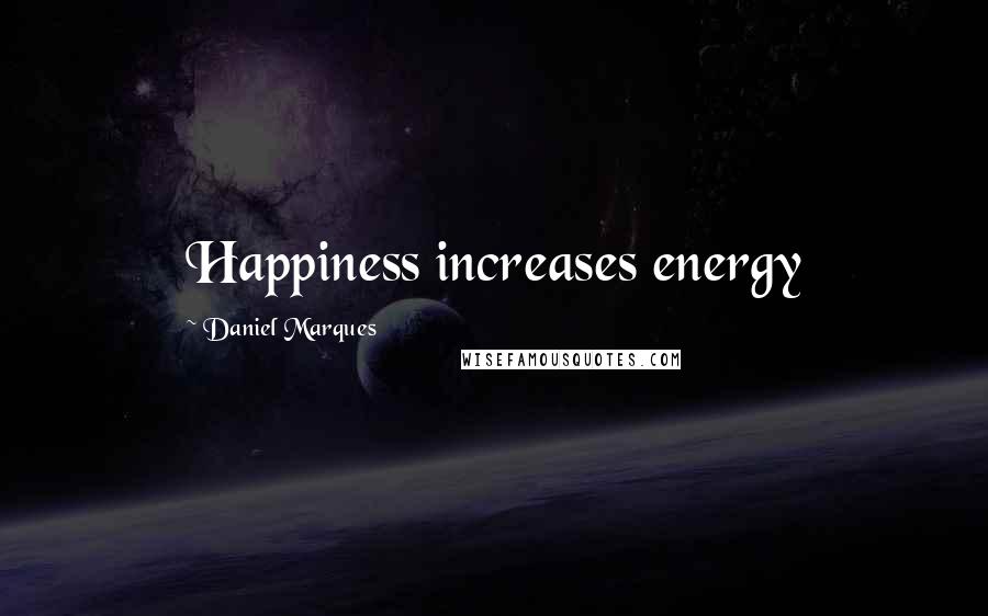 Daniel Marques Quotes: Happiness increases energy