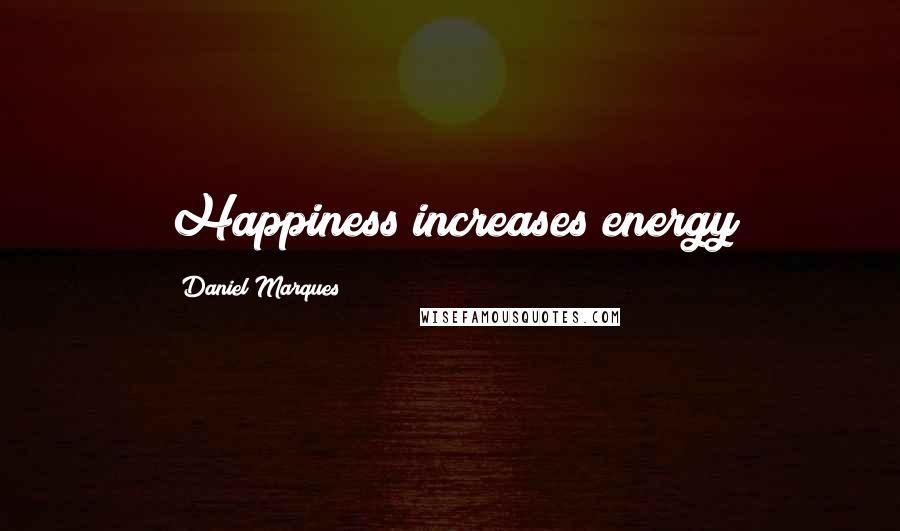 Daniel Marques Quotes: Happiness increases energy