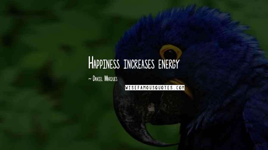 Daniel Marques Quotes: Happiness increases energy