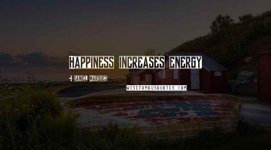 Daniel Marques Quotes: Happiness increases energy