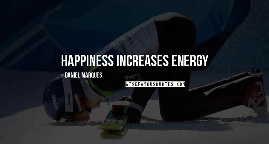 Daniel Marques Quotes: Happiness increases energy