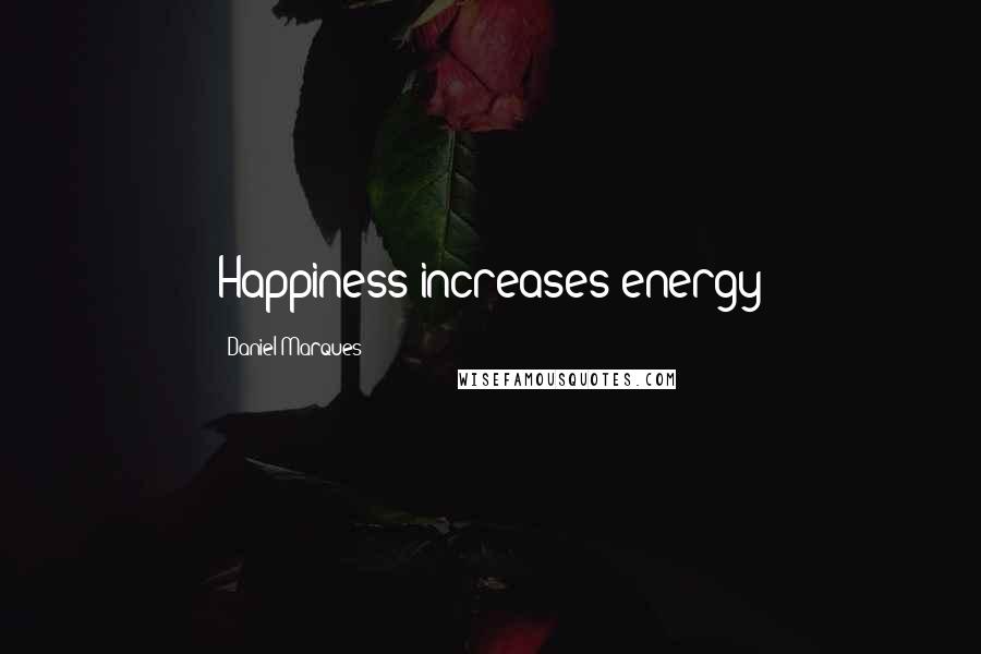 Daniel Marques Quotes: Happiness increases energy