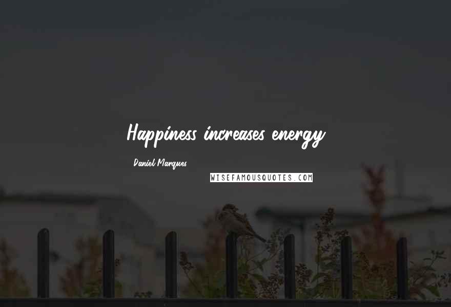 Daniel Marques Quotes: Happiness increases energy