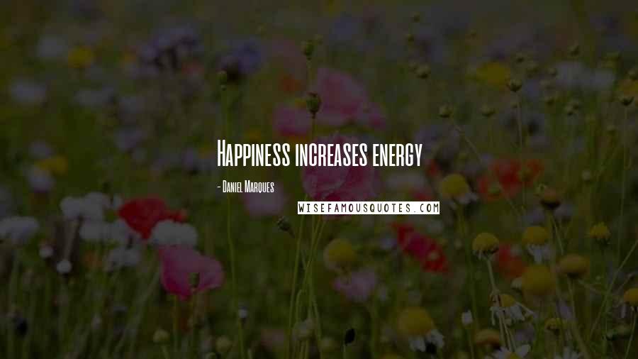 Daniel Marques Quotes: Happiness increases energy
