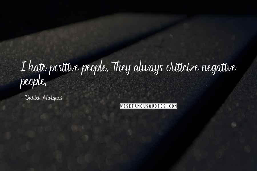 Daniel Marques Quotes: I hate positive people. They always criticize negative people.
