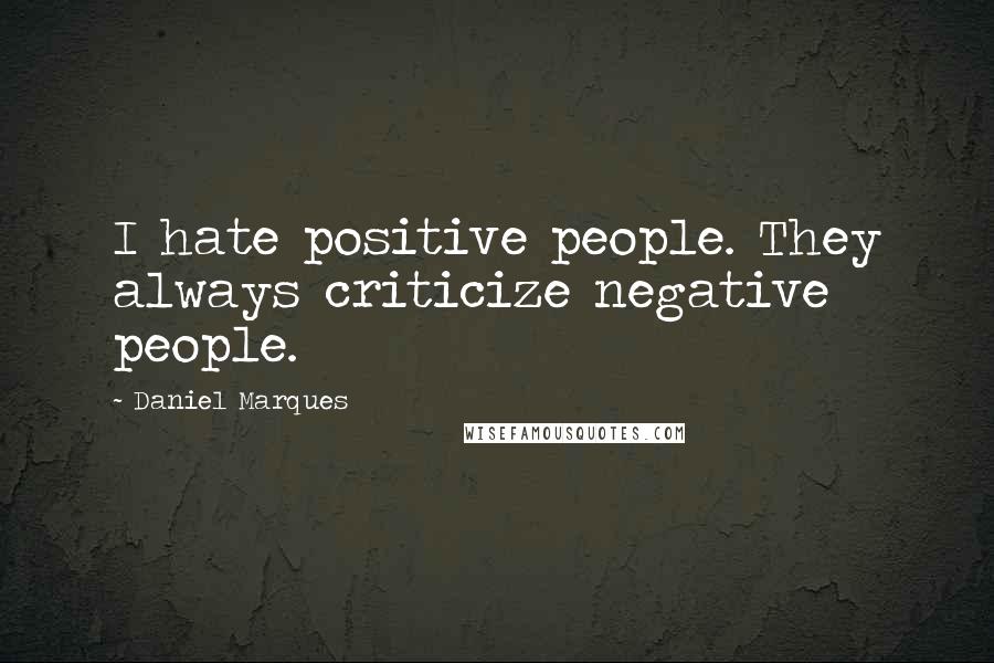 Daniel Marques Quotes: I hate positive people. They always criticize negative people.