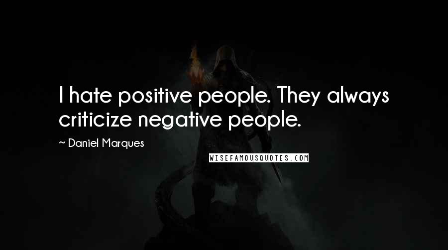 Daniel Marques Quotes: I hate positive people. They always criticize negative people.