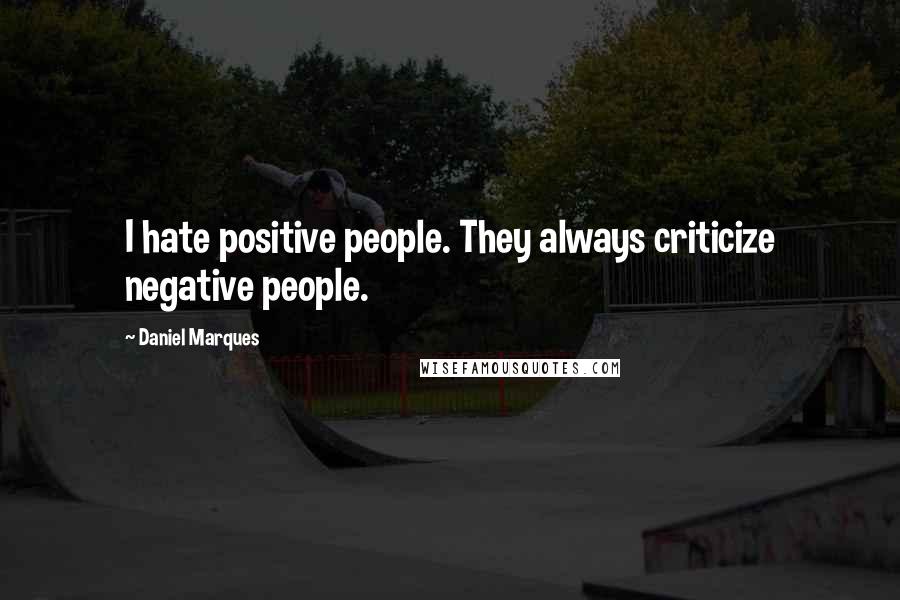 Daniel Marques Quotes: I hate positive people. They always criticize negative people.