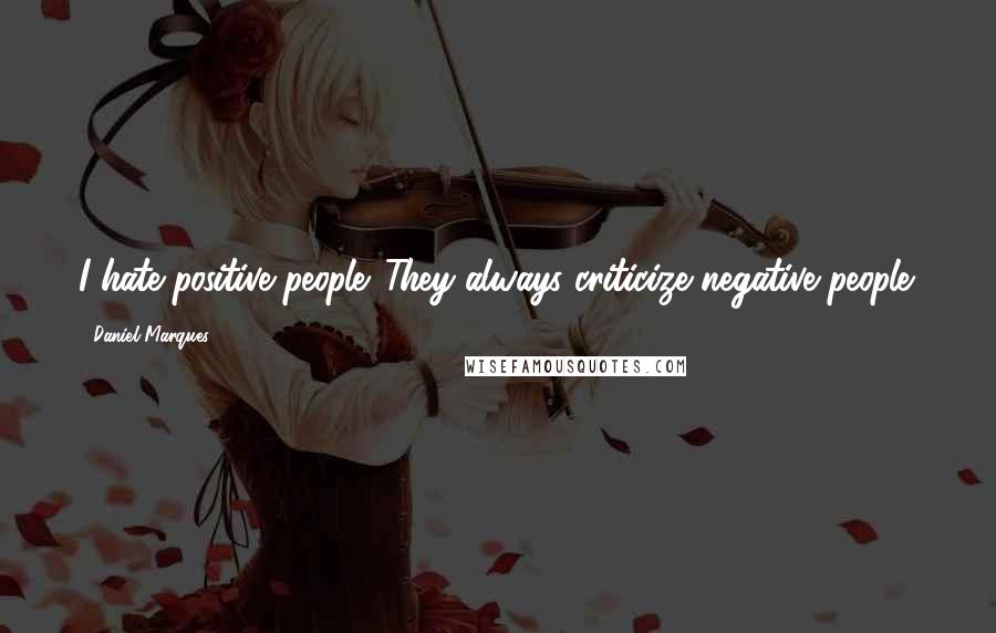 Daniel Marques Quotes: I hate positive people. They always criticize negative people.