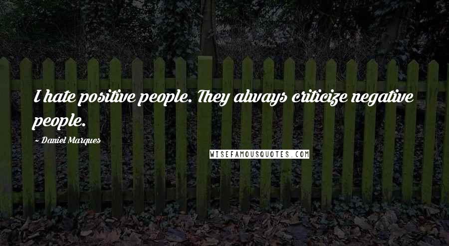 Daniel Marques Quotes: I hate positive people. They always criticize negative people.