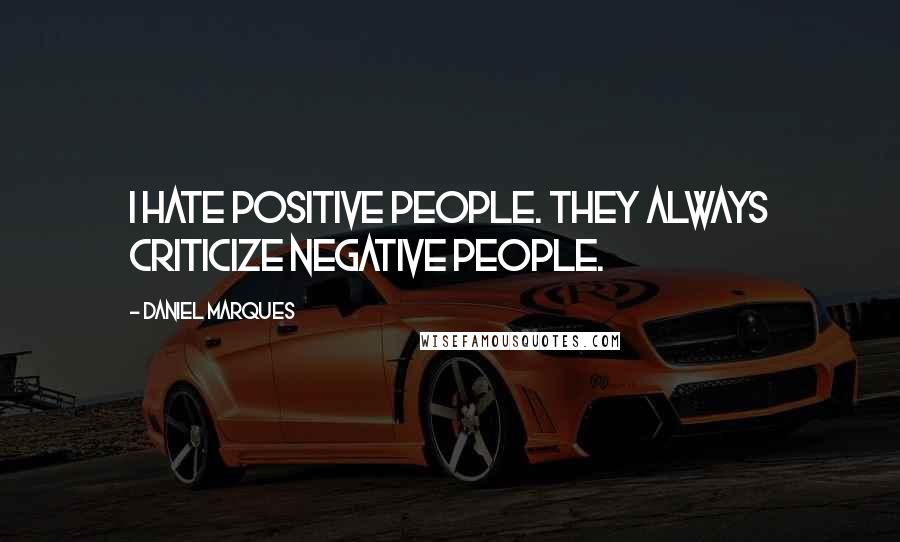 Daniel Marques Quotes: I hate positive people. They always criticize negative people.