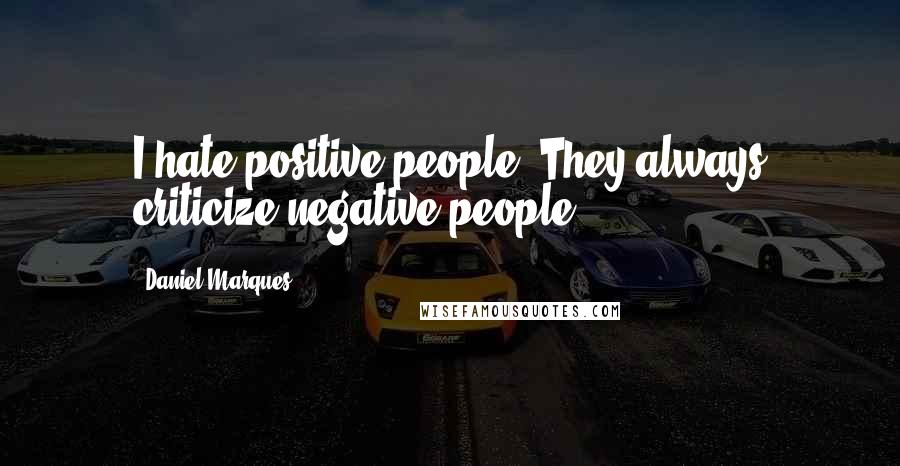 Daniel Marques Quotes: I hate positive people. They always criticize negative people.