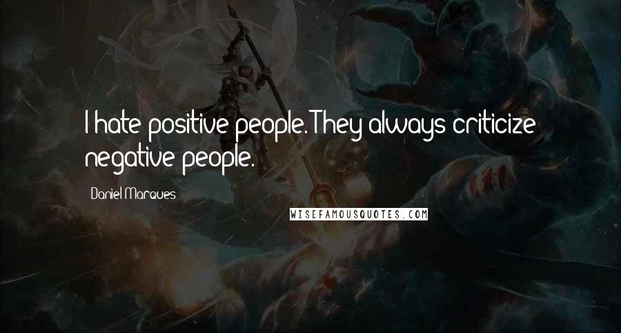 Daniel Marques Quotes: I hate positive people. They always criticize negative people.