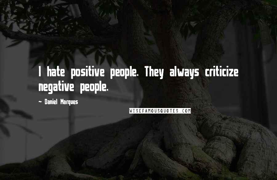 Daniel Marques Quotes: I hate positive people. They always criticize negative people.