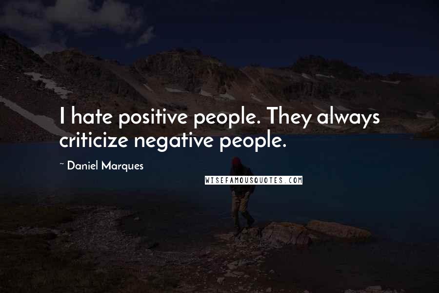 Daniel Marques Quotes: I hate positive people. They always criticize negative people.
