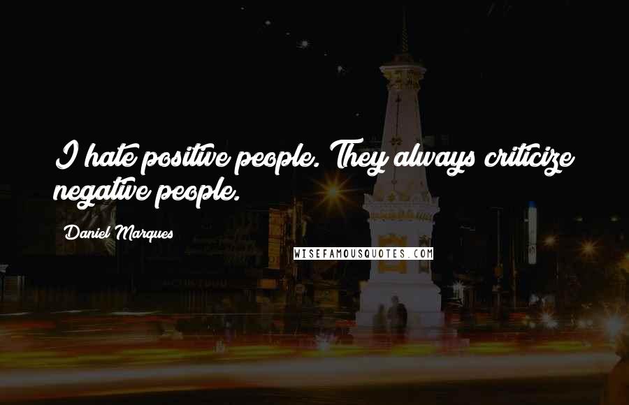 Daniel Marques Quotes: I hate positive people. They always criticize negative people.