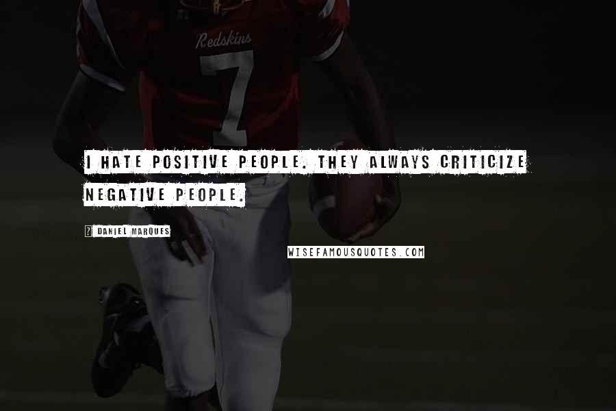 Daniel Marques Quotes: I hate positive people. They always criticize negative people.