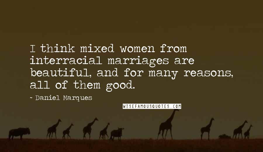Daniel Marques Quotes: I think mixed women from interracial marriages are beautiful, and for many reasons, all of them good.
