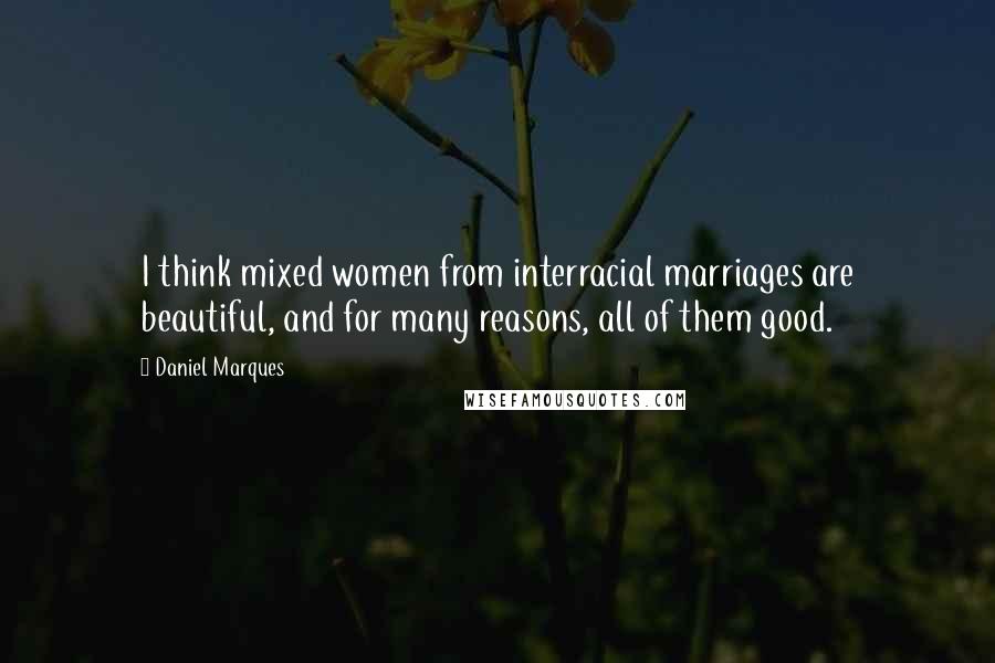 Daniel Marques Quotes: I think mixed women from interracial marriages are beautiful, and for many reasons, all of them good.
