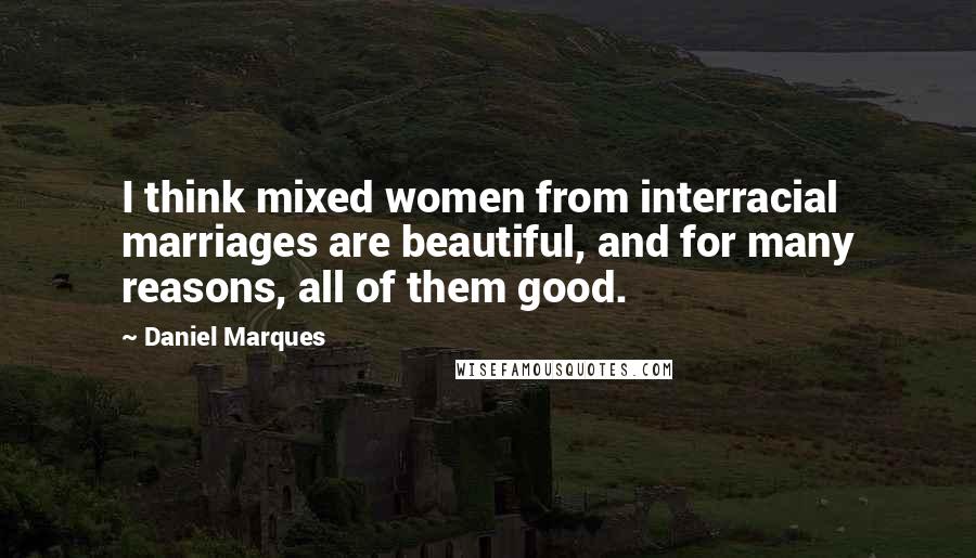 Daniel Marques Quotes: I think mixed women from interracial marriages are beautiful, and for many reasons, all of them good.