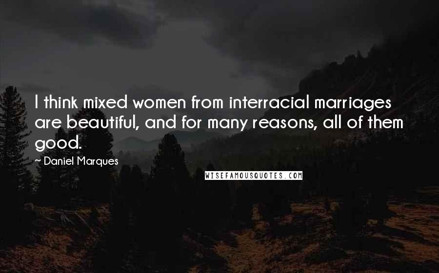 Daniel Marques Quotes: I think mixed women from interracial marriages are beautiful, and for many reasons, all of them good.