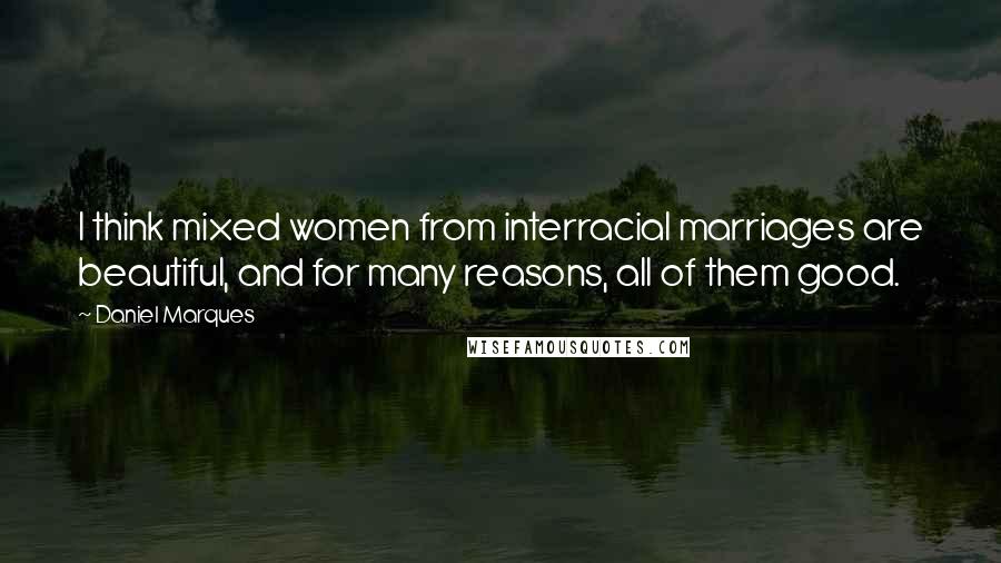 Daniel Marques Quotes: I think mixed women from interracial marriages are beautiful, and for many reasons, all of them good.