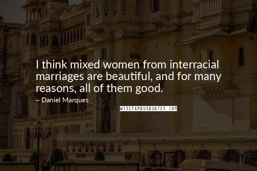 Daniel Marques Quotes: I think mixed women from interracial marriages are beautiful, and for many reasons, all of them good.