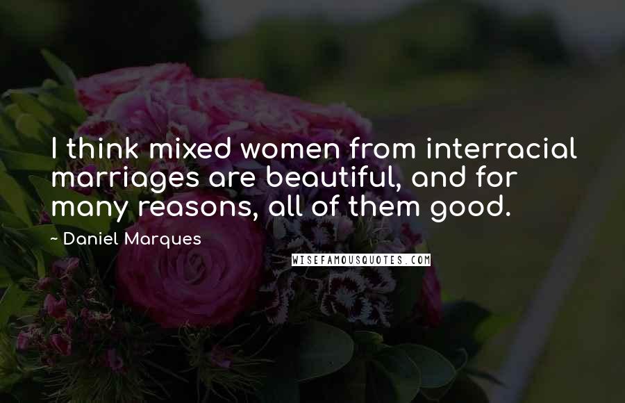 Daniel Marques Quotes: I think mixed women from interracial marriages are beautiful, and for many reasons, all of them good.