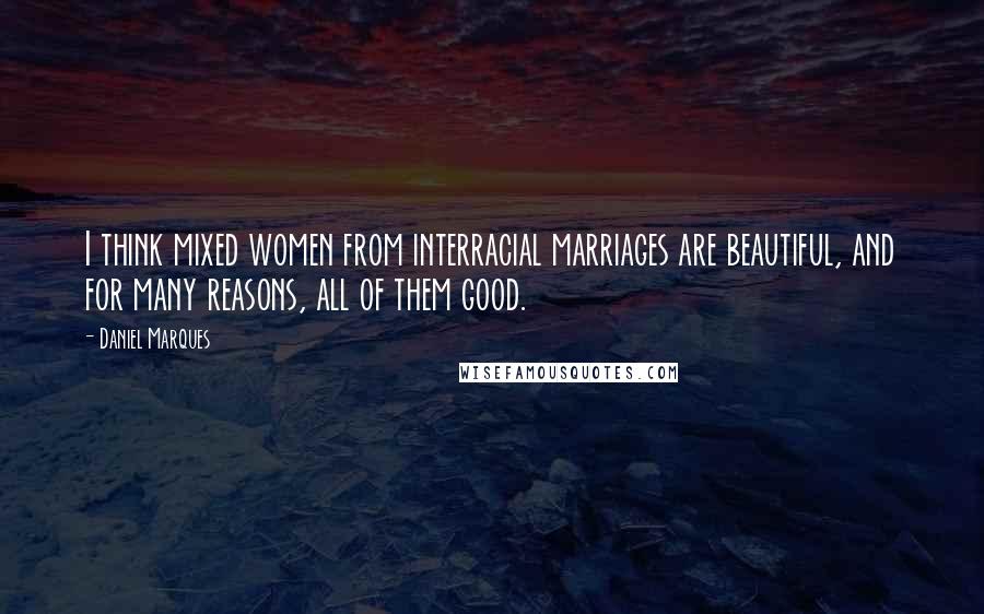 Daniel Marques Quotes: I think mixed women from interracial marriages are beautiful, and for many reasons, all of them good.