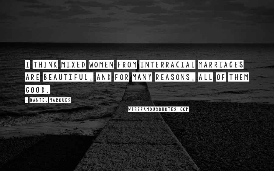Daniel Marques Quotes: I think mixed women from interracial marriages are beautiful, and for many reasons, all of them good.