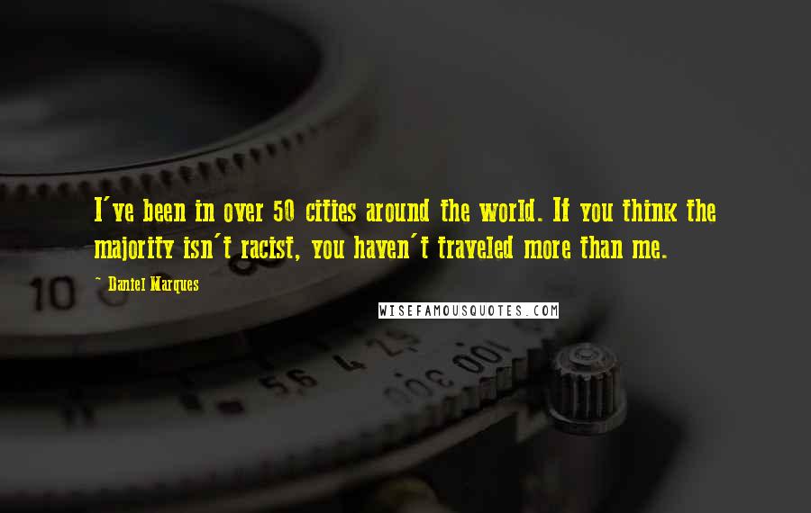 Daniel Marques Quotes: I've been in over 50 cities around the world. If you think the majority isn't racist, you haven't traveled more than me.