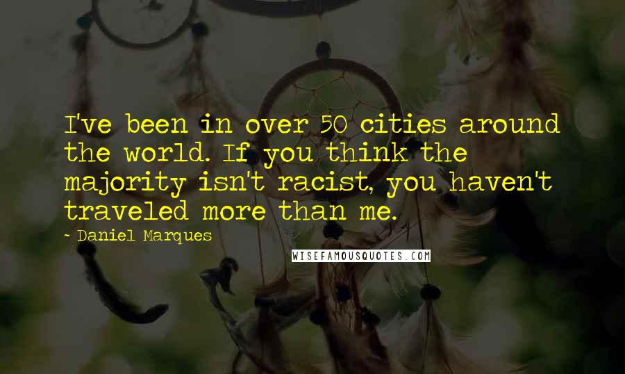 Daniel Marques Quotes: I've been in over 50 cities around the world. If you think the majority isn't racist, you haven't traveled more than me.