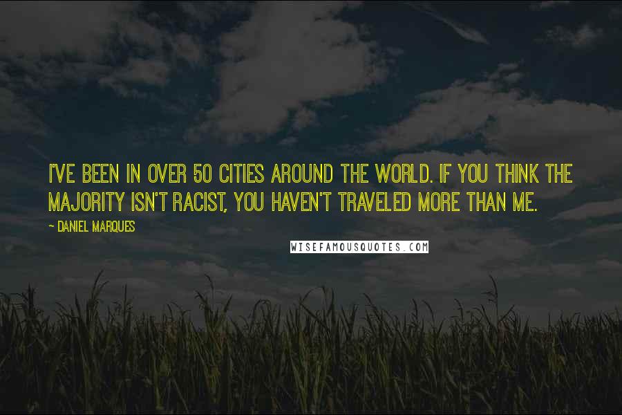 Daniel Marques Quotes: I've been in over 50 cities around the world. If you think the majority isn't racist, you haven't traveled more than me.