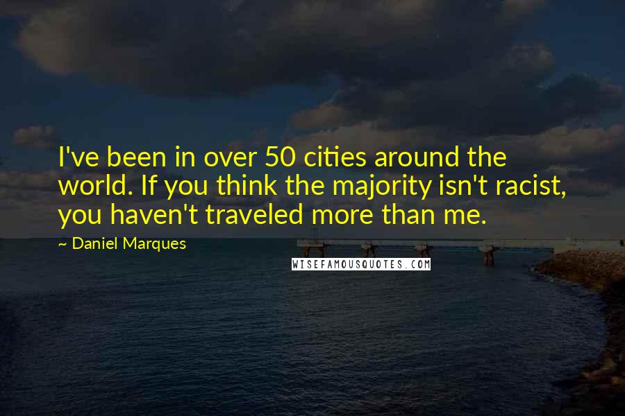 Daniel Marques Quotes: I've been in over 50 cities around the world. If you think the majority isn't racist, you haven't traveled more than me.