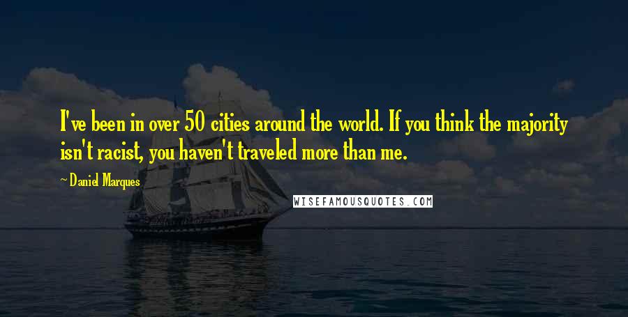 Daniel Marques Quotes: I've been in over 50 cities around the world. If you think the majority isn't racist, you haven't traveled more than me.