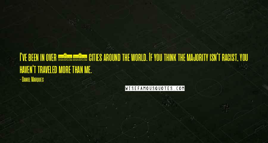 Daniel Marques Quotes: I've been in over 50 cities around the world. If you think the majority isn't racist, you haven't traveled more than me.