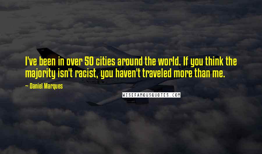 Daniel Marques Quotes: I've been in over 50 cities around the world. If you think the majority isn't racist, you haven't traveled more than me.