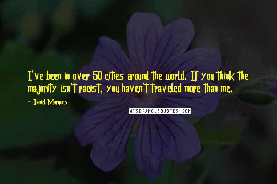 Daniel Marques Quotes: I've been in over 50 cities around the world. If you think the majority isn't racist, you haven't traveled more than me.